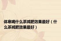 体寒喝什么茶减肥效果最好（什么茶减肥效果最好）