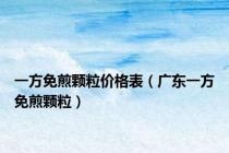 一方免煎颗粒价格表（广东一方免煎颗粒）