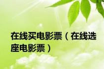在线买电影票（在线选座电影票）