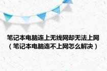 笔记本电脑连上无线网却无法上网（笔记本电脑连不上网怎么解决）