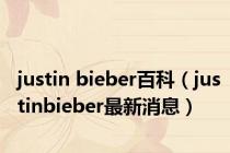 justin bieber百科（justinbieber最新消息）