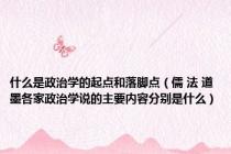 什么是政治学的起点和落脚点（儒 法 道 墨各家政治学说的主要内容分别是什么）