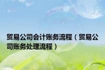 贸易公司会计账务流程（贸易公司账务处理流程）