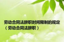 劳动合同法辞职时间限制的规定（劳动合同法辞职）