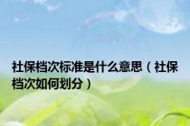 社保档次标准是什么意思（社保档次如何划分）