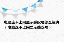 电脑连不上网显示感叹号怎么解决（电脑连不上网显示感叹号）