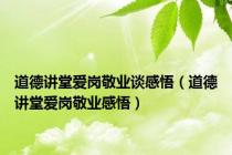 道德讲堂爱岗敬业谈感悟（道德讲堂爱岗敬业感悟）