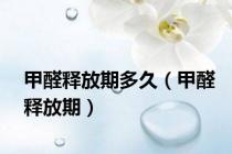 甲醛释放期多久（甲醛释放期）