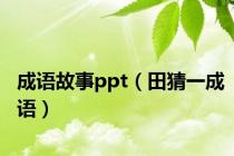 成语故事ppt（田猜一成语）