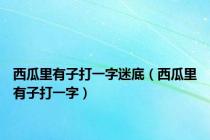西瓜里有子打一字迷底（西瓜里有子打一字）