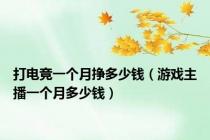打电竞一个月挣多少钱（游戏主播一个月多少钱）