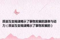 质量互变规律揭示了事物发展的源泉与动力（质量互变规律揭示了事物发展的）