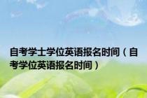 自考学士学位英语报名时间（自考学位英语报名时间）