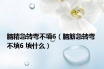 脑精急转弯不填6（脑筋急转弯 不填6 填什么）
