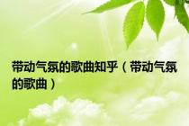 带动气氛的歌曲知乎（带动气氛的歌曲）