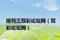 排列三双彩论坛网（双彩论坛网）