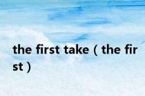 the first take（the first）
