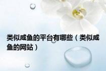 类似咸鱼的平台有哪些（类似咸鱼的网站）