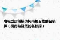 电视剧居然模仿柯南被召集的名侦探（柯南被召集的名侦探）