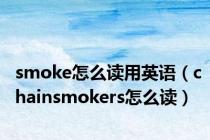 smoke怎么读用英语（chainsmokers怎么读）
