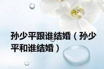 孙少平跟谁结婚（孙少平和谁结婚）