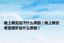 晚上睡觉盗汗什么原因（晚上睡觉老是做梦是什么原因）