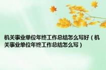 机关事业单位年终工作总结怎么写好（机关事业单位年终工作总结怎么写）