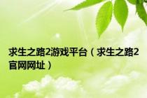 求生之路2游戏平台（求生之路2官网网址）