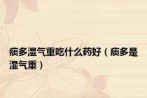 痰多湿气重吃什么药好（痰多是湿气重）