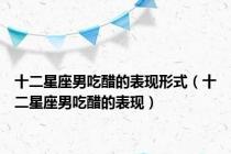 十二星座男吃醋的表现形式（十二星座男吃醋的表现）