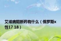 艾滋病阻断药有什么（俄罗斯x性17 18）