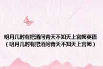 明月几时有把酒问青天不知天上宫阙英语（明月几时有把酒问青天不知天上宫阙）