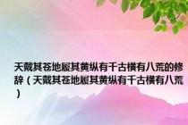 天戴其苍地履其黄纵有千古横有八荒的修辞（天戴其苍地履其黄纵有千古横有八荒）