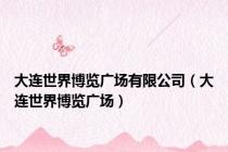 大连世界博览广场有限公司（大连世界博览广场）