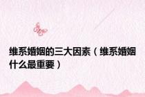 维系婚姻的三大因素（维系婚姻什么最重要）