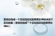 靠墙边围成一个花坛围花坛的篱笆长46米求这个花坛的面（靠墙边围成一个花坛围花坛的篱笆长46m）