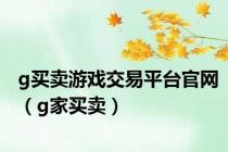 g买卖游戏交易平台官网（g家买卖）