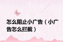 怎么阻止小广告（小广告怎么拦截）