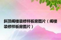 斜顶阁楼装修样板房图片（阁楼装修样板房图片）