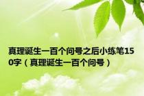 真理诞生一百个问号之后小练笔150字（真理诞生一百个问号）