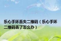 乐心手环丢失二维码（乐心手环二维码丢了怎么办）