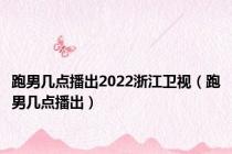 跑男几点播出2022浙江卫视（跑男几点播出）