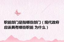 职能部门是指哪些部门（现代政府应该具有哪些职能 为什么）
