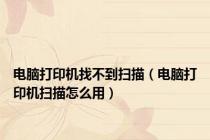 电脑打印机找不到扫描（电脑打印机扫描怎么用）