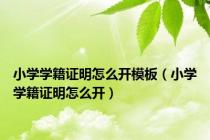 小学学籍证明怎么开模板（小学学籍证明怎么开）