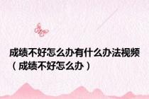 成绩不好怎么办有什么办法视频（成绩不好怎么办）