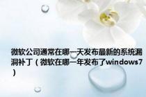 微软公司通常在哪一天发布最新的系统漏洞补丁（微软在哪一年发布了windows7）