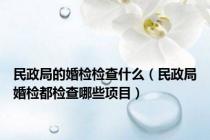 民政局的婚检检查什么（民政局婚检都检查哪些项目）