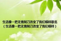 生活像一把无情刻刀改变了我们模样歌名（生活像一把无情刻刀改变了我们模样）