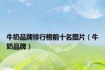 牛奶品牌排行榜前十名图片（牛奶品牌）